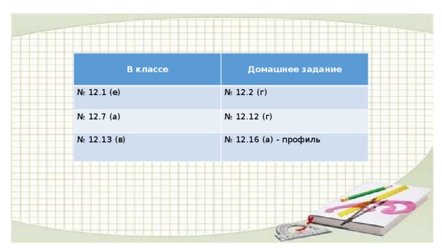  В классе  № 12.1 (е) Домашнее задание № 12.2 (г) № 12.7 (а)  № 12.12 (г) № 12.13 (в) № 12.16 (а) - профиль 