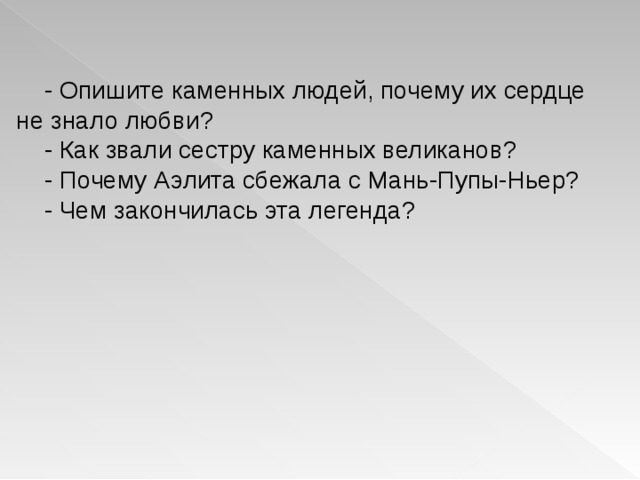  - Опишите каменных людей, почему их сердце не знало любви?  - Как звали сестру каменных великанов?  - Почему Аэлита сбежала с Мань-Пупы-Ньер?  - Чем закончилась эта легенда? 