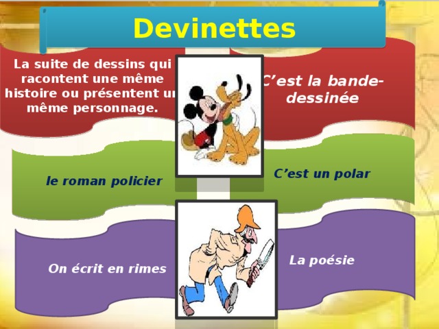 Devinettes La suite de dessins qui racontent une même histoire ou présentent un même personnage. C’est la bande-dessinée C’est un polar le roman policier La poésie On écrit en rimes 
