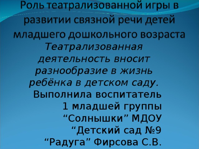 Театрализованная деятельность вносит разнообразие в жизнь ребёнка в детском саду. Выполнила воспитатель 1 младшей группы “Солнышки” МДОУ “Детский сад №9 “Радуга” Фирсова С.В. 