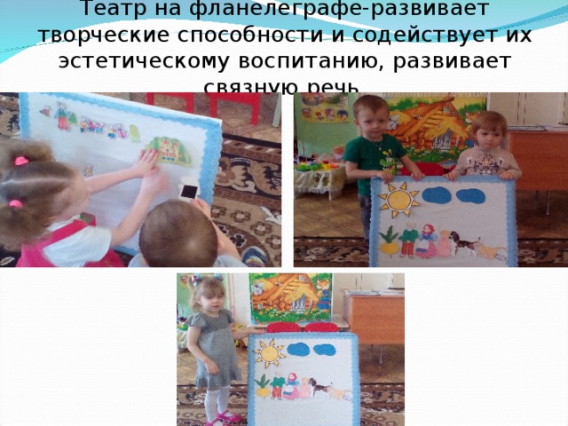 Театр на фланелеграфе-развивает творческие способности и содействует их эстетическому воспитанию, развивает связную речь. 