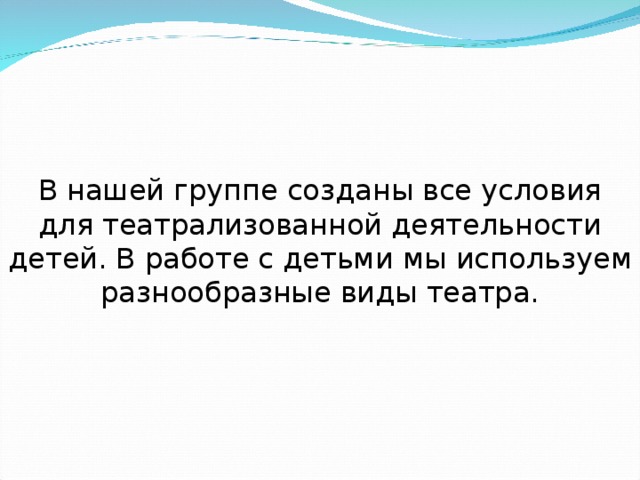 В нашей группе созданы все условия для театрализованной деятельности детей. В работе с детьми мы использу ем разнообразные виды театра. 