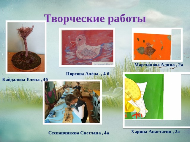 Творческие работы Мартынова Алина , 2а Портова Алёна , 4 б Кайдалова Елена , 4б Харина Анастасия , 2а Степанчикова Светлана , 4а 
