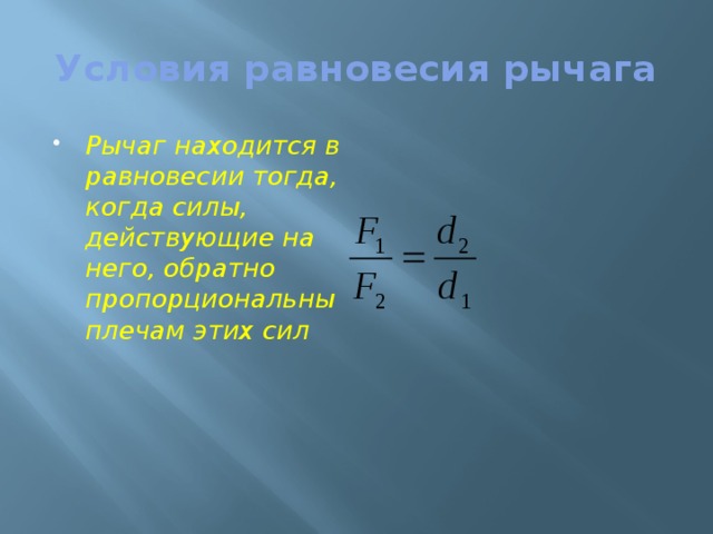 Условия равновесия рычага Рычаг находится в равновесии тогда, когда силы, действующие на него, обратно пропорциональны плечам этих сил 