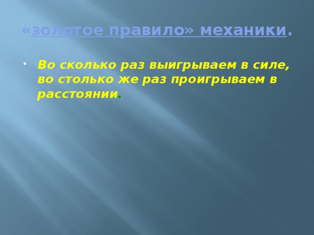 « золотое правило» механики . Во сколько раз выигрываем в силе, во столько же раз проигрываем в расстоянии . 