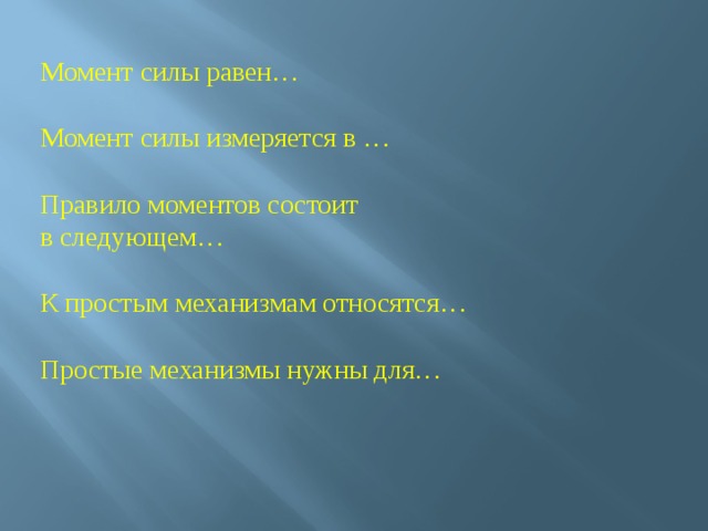 Момент силы равен… Момент силы измеряется в … Правило моментов состоит в следующем… К простым механизмам относятся… Простые механизмы нужны для… 