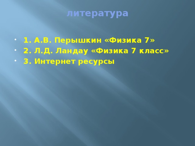 литература   1. А.В. Перышкин «Физика 7» 2. Л.Д. Ландау «Физика 7 класс» 3. Интернет ресурсы 