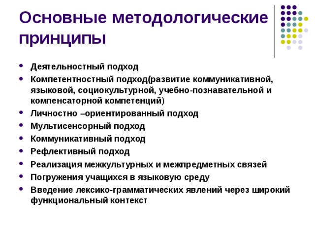 Деятельностный подход Компетентностный подход(развитие коммуникативной, языковой, социокультурной, учебно-познавательной и компенсаторной компетенций ) Личностно –ориентированный подход Мультисенсорный подход Коммуникативный подход Рефлективный подход Реализация межкультурных и межпредметных связей Погружения учащихся в языковую среду Введение лексико-грамматических явлений через широкий функциональный контекст   