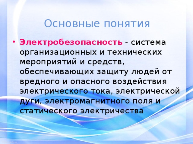 Основные понятия Электробезопасность - система организационных и технических мероприятий и средств, обеспечивающих защиту людей от вредного и опасного воздействия электрического тока, электрической дуги, электромагнитного поля и статического электричества 