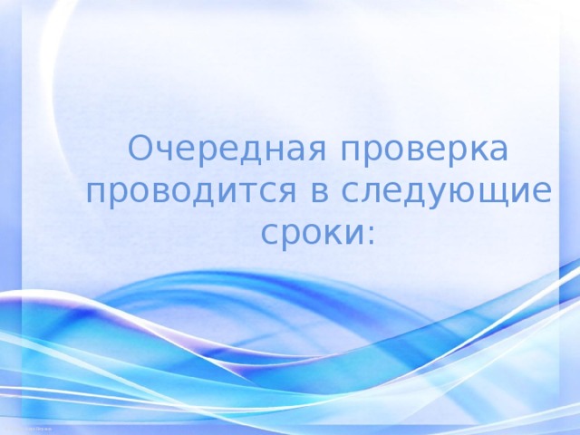 Очередная проверка проводится в следующие сроки: 