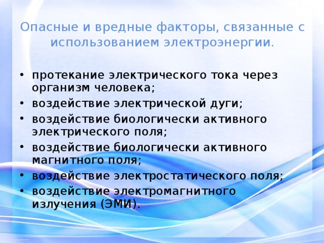 Опасные и вредные факторы, связанные с использованием электроэнергии. протекание электрического тока через организм человека; воздействие электрической дуги; воздействие биологически активного электрического поля; воздействие биологически активного магнитного поля; воздействие электростатического поля; воздействие электромагнитного излучения (ЭМИ).  