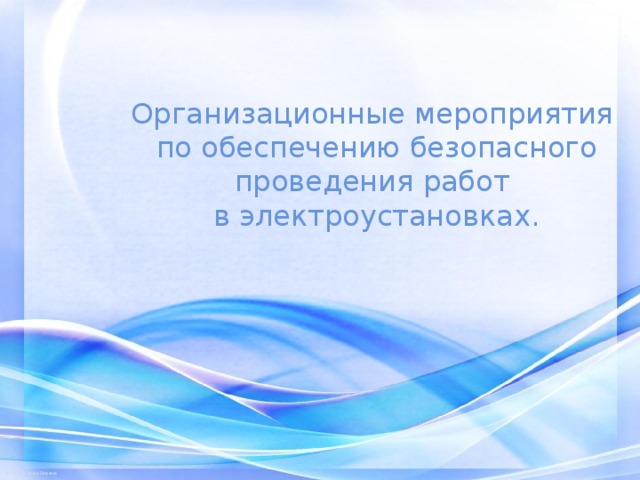 Организационные мероприятия  по обеспечению безопасного проведения работ  в электроустановках. 