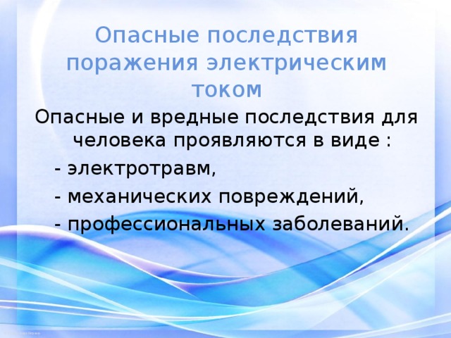 Опасные последствия поражения электрическим током Опасные и вредные последствия для человека проявляются в виде :  - электротравм,  - механических повреждений,  - профессиональных заболеваний.   