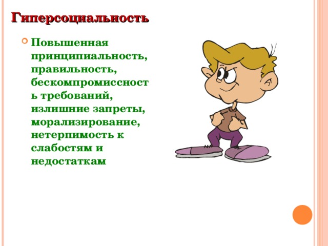 Гиперсоциальность  Повышенная принципиальность, правильность, бескомпромиссность требований, излишние запреты, морализирование, нетерпимость к слабостям и недостаткам  