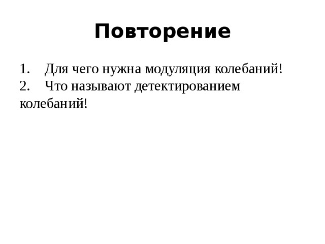 Повторение 1.    Для чего нужна модуляция колебаний!  2.    Что называют детектированием колебаний! 