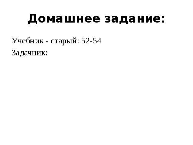Домашнее задание: Учебник - старый: 52-54 Задачник: 
