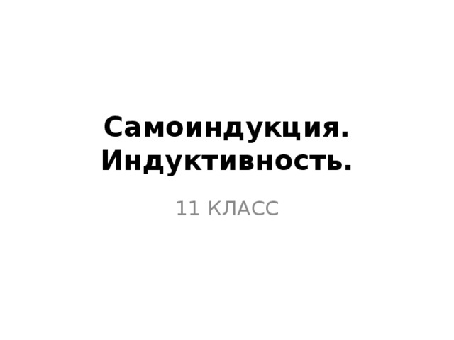 Самоиндукция. Индуктивность. 11 КЛАСС 