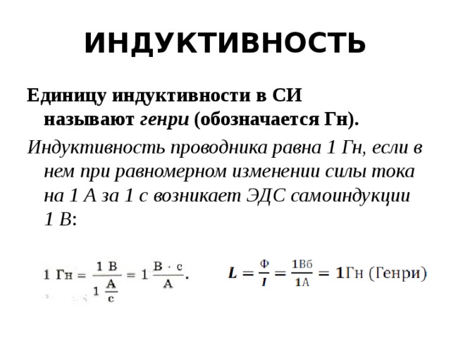 ИНДУКТИВНОСТЬ Единицу индуктивности в СИ называют  генри  (обозначается Гн).  Индуктивность проводника равна 1 Гн, если в нем при равномерном изменении силы тока на 1 А за 1 с возникает ЭДС самоиндукции 1 В : 