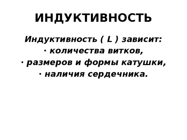 ИНДУКТИВНОСТЬ Индуктивность ( L ) зависит: · количества витков, · размеров и формы катушки, · наличия сердечника. 