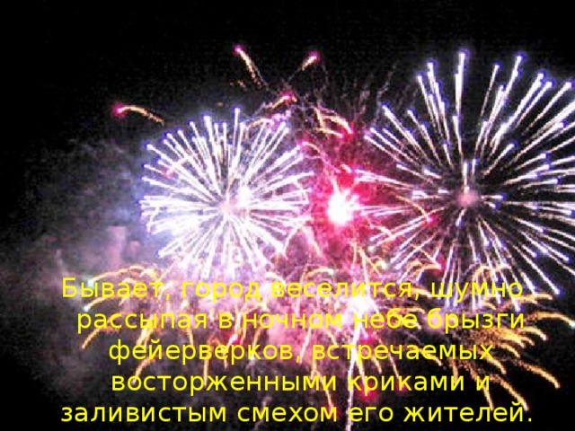 Бывает, город веселится, шумно рассыпая в ночном небе брызги фейерверков, встречаемых восторженными криками и заливистым смехом его жителей.  