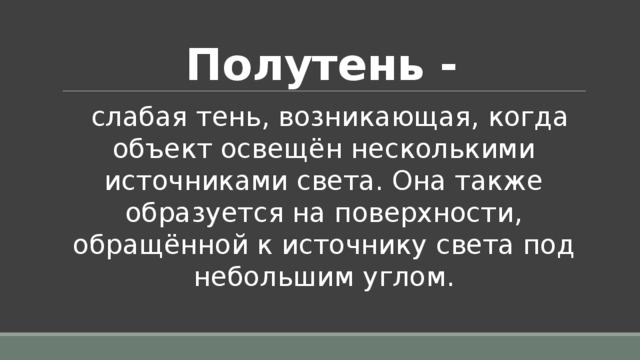 Полутень -   слабая тень, возникающая, когда объект освещён несколькими источниками света. Она также образуется на поверхности, обращённой к источнику света под небольшим углом. 
