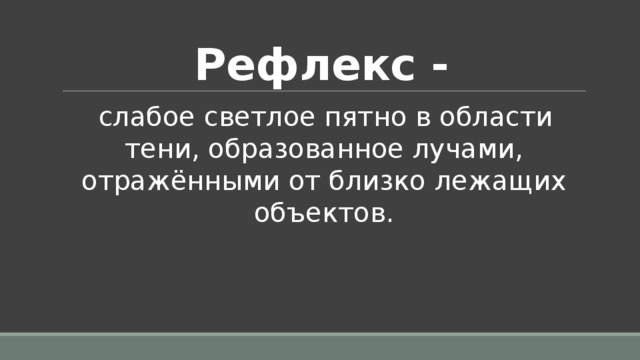 Рефлекс - слабое светлое пятно в области тени, образованное лучами, отражёнными от близко лежащих объектов. 