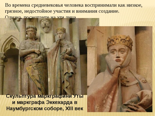 Во времена средневековья человека воспринимали как низкое, грязное, недостойное участия и внимания создание. Однако, посмотрите на эти лица… Скульптура маркграфини Уты и маркграфа Эккехарда в Наумбургском соборе, XIII век 