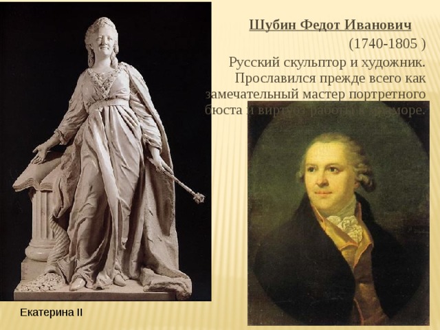 Шубин Федот Иванович  (1740-1805 )  Русский скульптор и художник. Прославился прежде всего как замечательный мастер портретного бюста и виртуоз работы в мраморе. Екатерина II 