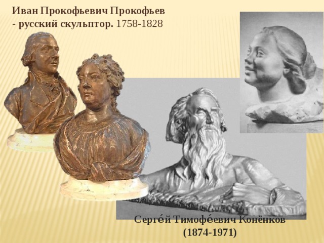 Иван Прокофьевич Прокофьев - русский скульптор. 1758-1828 Серге́й Тимофе́евич Конёнков (1874-1971) 