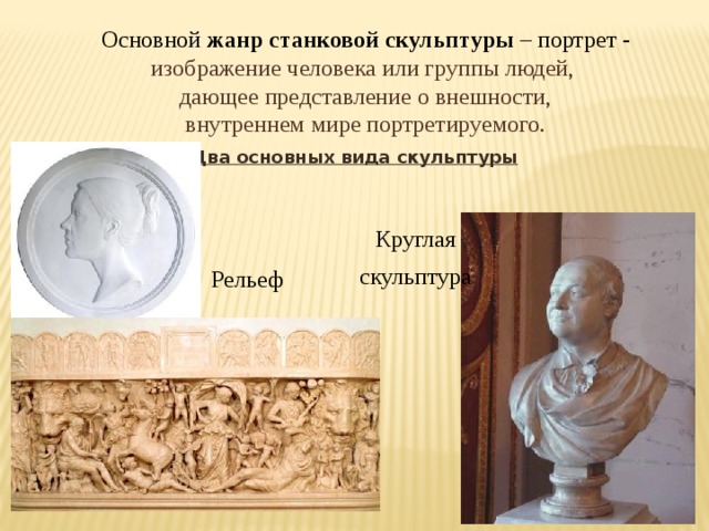 Основной жанр  станковой скульптуры – портрет - изображение человека или группы людей, дающее представление о внешности,  внутреннем мире портретируемого. Два основных вида скульптуры Круглая скульптура Рельеф 