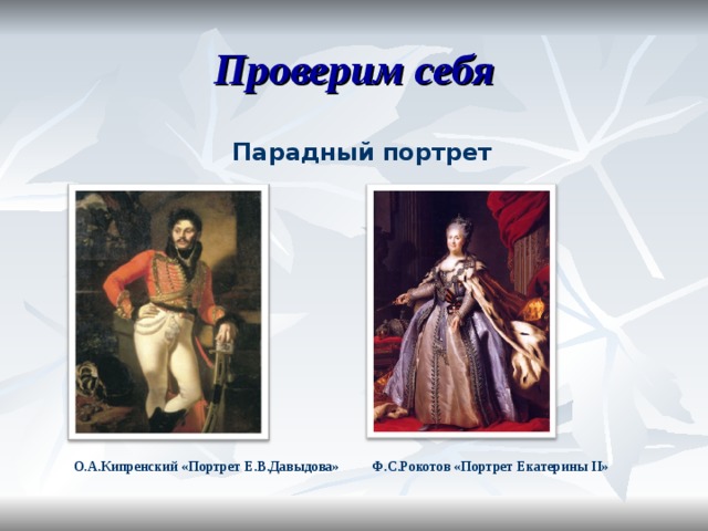 Проверим себя Парадный портрет О.А.Кипренский «Портрет Е.В.Давыдова» Ф.С.Рокотов «Портрет Екатерины II » 