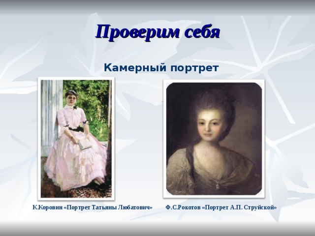 Проверим себя Камерный портрет К.Коровин «Портрет Татьяны Любатович» Ф.С.Рокотов «Портрет А.П. Струйской» 