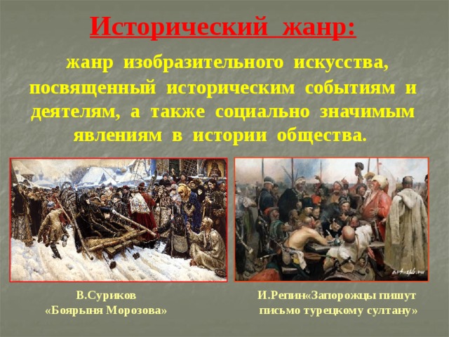 Исторический жанр:   жанр изобразительного искусства, посвященный историческим событиям и деятелям, а также социально значимым явлениям в истории общества.    И.Репин«Запорожцы пишут В.Суриков  письмо турецкому султану» «Боярыня Морозова» 