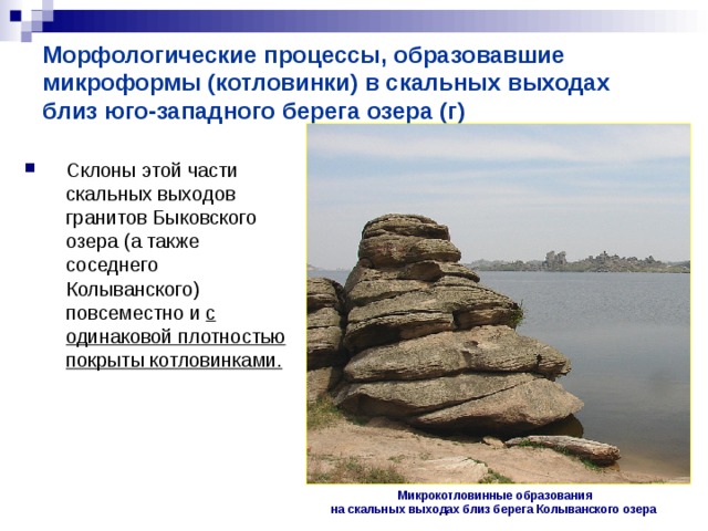 Морфологические процессы, образовавшие микроформы (котловинки) в скальных выходах близ юго-западного берега озера (г) Склоны этой части скальных выходов гранитов Быковского озера (а также соседнего Колыванского) повсеместно и с одинаковой плотностью покрыты котловинками. Микрокотловинные образования на скальных выходах близ берега Колыванского озера  