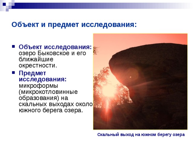 Объект и предмет исследования: Объект исследования: озеро Быковское и его ближайшие окрестности. Предмет исследования:  микроформы (микрокотловинные образования) на скальных выходах около южного берега озера.  Скальный выход на южном берегу озера 