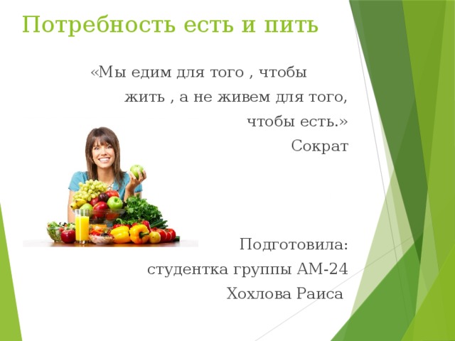 Потребность есть и пить «Мы едим для того , чтобы жить , а не живем для того, чтобы есть.» Сократ Подготовила:  студентка группы АМ-24 Хохлова Раиса 