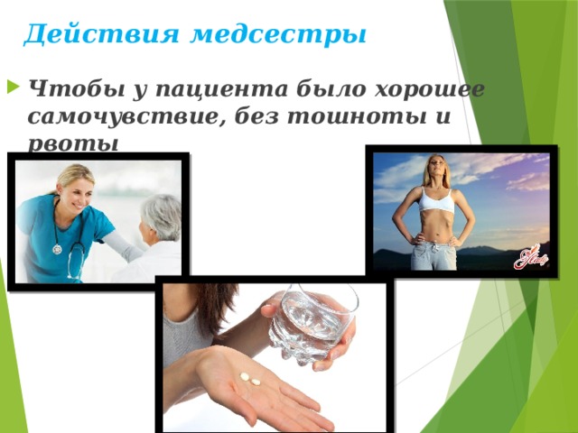 Действия медсестры Чтобы у пациента было хорошее самочувствие, без тошноты и рвоты 