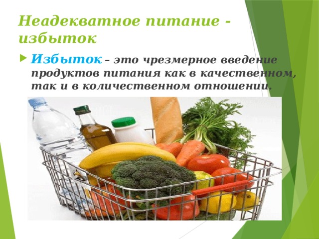 Неадекватное питание - избыток Избыток  – это чрезмерное введение продуктов питания как в качественном, так и в количественном отношении.     