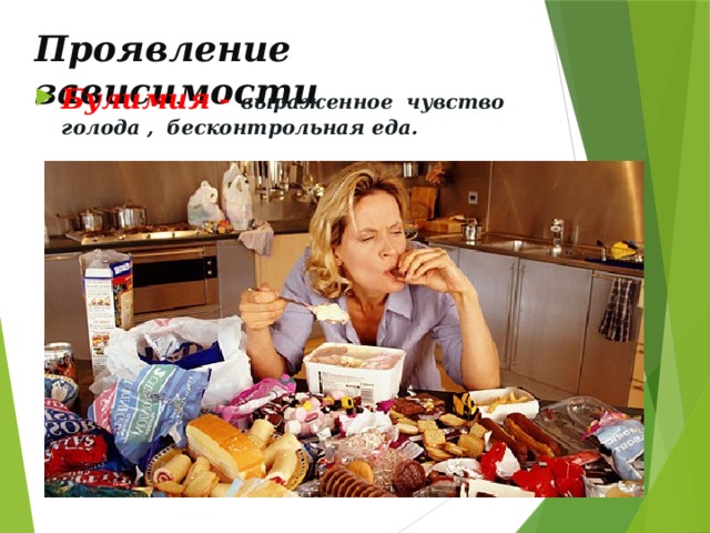 Проявление зависимости Булимия - выраженное чувство голода , бесконтрольная еда. 