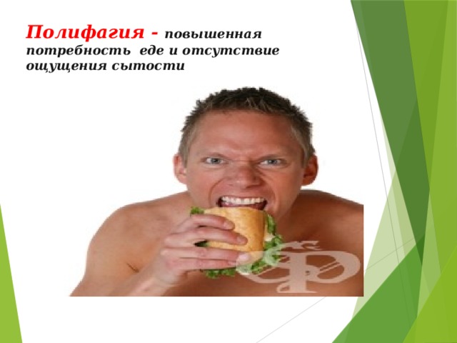 Полифагия - повышенная потребность еде и отсутствие ощущения сытости 