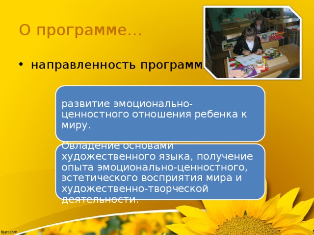 О программе… направленность программы: развитие эмоционально-ценностного отношения ребенка к миру. Овладение основами художественного языка, получение опыта эмоционально-ценностного, эстетического восприятия мира и художественно-творческой деятельности. 
