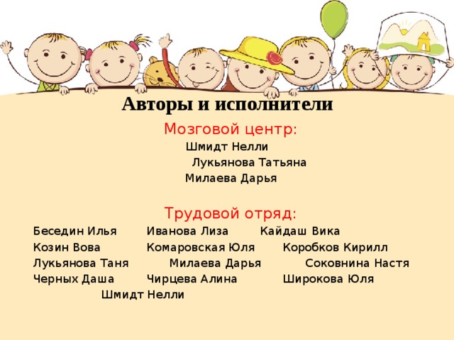 Авторы и исполнители Мозговой центр:    Шмидт Нелли     Лукьянова Татьяна  Милаева Дарья Трудовой отряд: Беседин Илья   Иванова Лиза   Кайдаш Вика Козин Вова   Комаровская Юля   Коробков Кирилл Лукьянова Таня   Милаева Дарья   Соковнина Настя  Черных Даша   Чирцева Алина   Широкова Юля     Шмидт Нелли 