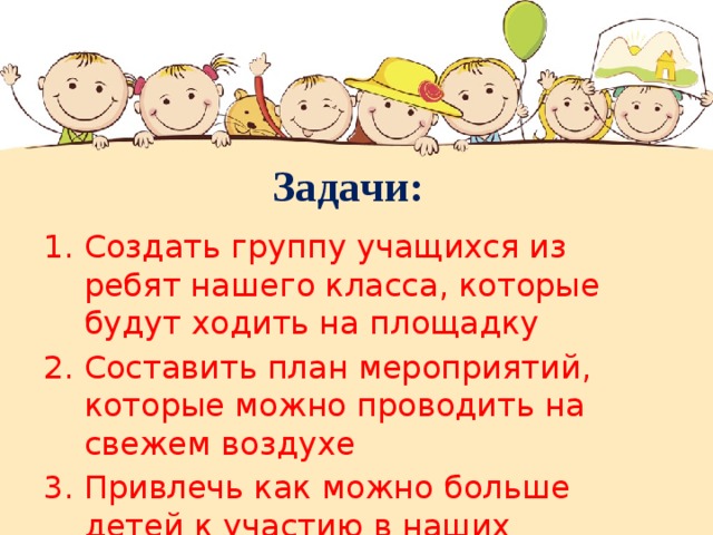 Задачи: Создать группу учащихся из ребят нашего класса, которые будут ходить на площадку Составить план мероприятий, которые можно проводить на свежем воздухе Привлечь как можно больше детей к участию в наших мероприятиях . 