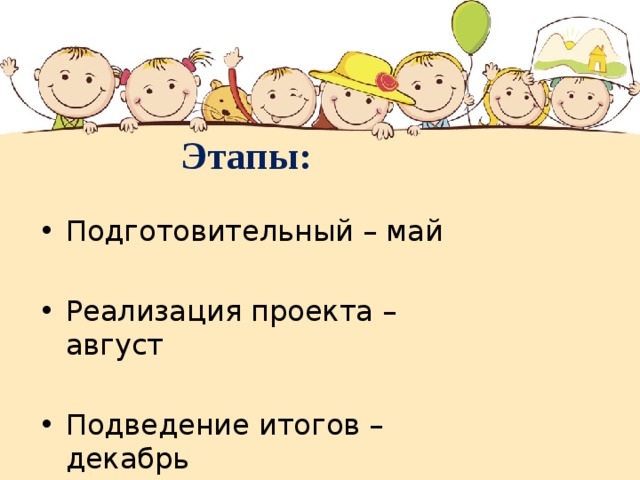     Этапы: Подготовительный – май Реализация проекта – август Подведение итогов – декабрь 