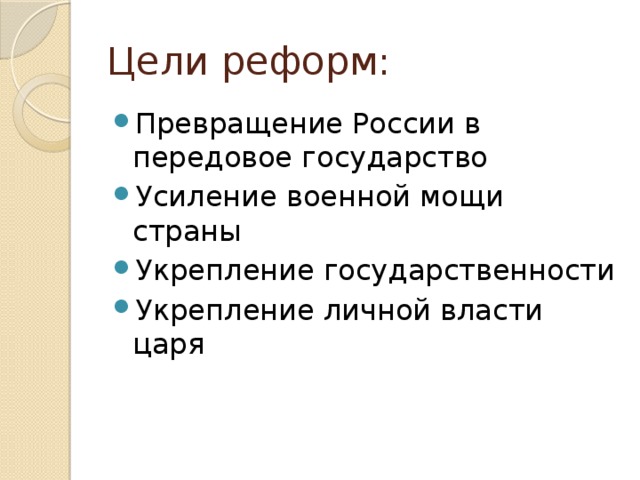 Цели реформ: Превращение России в передовое государство Усиление военной мощи страны Укрепление государственности Укрепление личной власти царя 