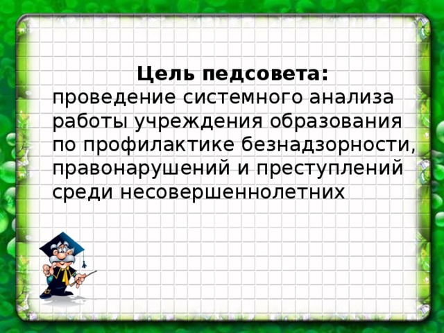 Цель педсовета: проведение системного анализа работы учреждения образования по профилактике безнадзорности, правонарушений и преступлений среди несовершеннолетних 