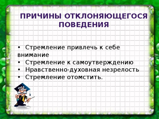 Причины отклоняющегося поведения   •  Стремление привлечь к себе внимание •  Стремление к самоутверждению •  Нравственно-духовная незрелость  •  Стремление отомстить. 