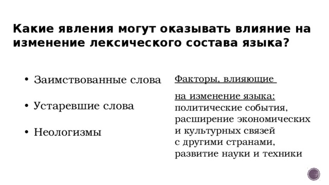 Какие явления могут оказывать влияние на изменение лексического состава языка? Заимствованные слова Устаревшие слова Неологизмы Факторы, влияющие на изменение языка: политические события, расширение экономических и культурных связей с другими странами, развитие науки и техники 