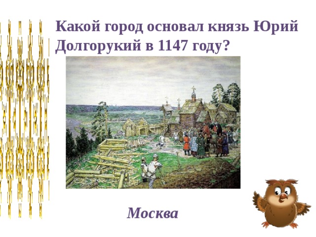Какой город основал князь Юрий Долгорукий в 1147 году? Москва 