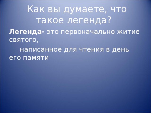  Как вы думаете, что такое легенда? Легенда- это первоначально житие святого,  написанное для чтения в день его памяти 